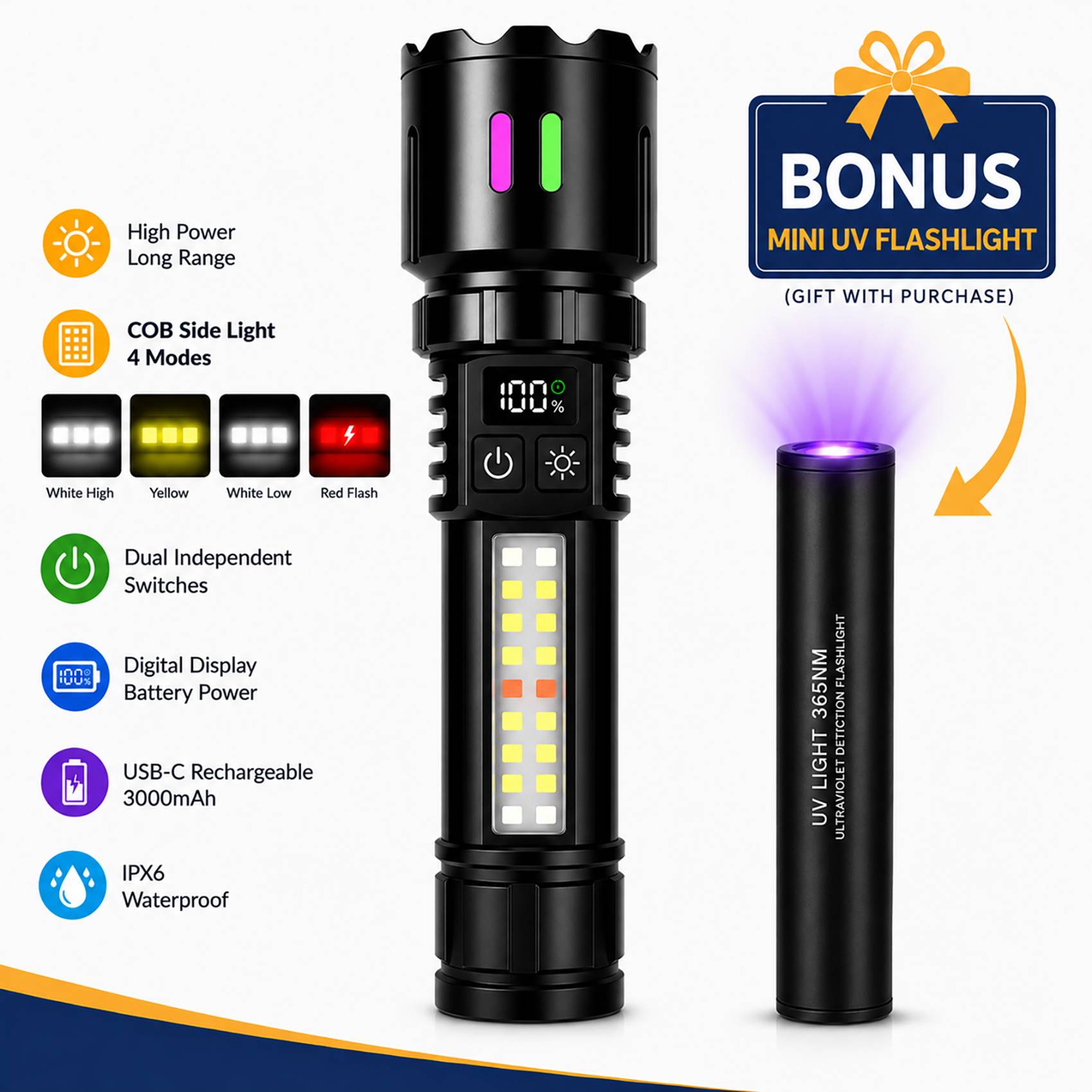 💎💎Rechargeable LED Flashlight with COB Side Light & Bonus Mini UV Flashlight💎💎

✔Built for outdoor adventures, emergency preparedness, and everyday use, this rechargeable LED flashlight combines powerful long-range lighting with a versatile COB side light in one durable design.
✔The high-brightness main beam delivers focused illumination for long-distance visibility, while the built-in COB work light provides four practical lighting modes including White High, White Low, Yellow, and Red light for a variety of situations.
✔Unlike traditional flashlights, the dual independent switch system allows separate control of the main beam and COB side light for faster access and more convenient operation.
✔A built-in 3000mAh rechargeable battery powers the flashlight with approximately 6–12 hours of runtime, and the digital battery level display keeps power status visible at all times.
✔Made with durable aluminum alloy construction and IPX6 water-resistant protection, this flashlight is ready for camping, hiking, emergency kits, vehicle use, repairs, and power outages.

✔Also included is a compact rechargeable Mini UV Flashlight, offering convenient portable UV lighting for additional inspection and detection needs.